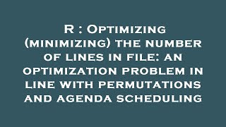 R : Optimizing (minimizing) the number of lines in file: an optimization problem in line with permut