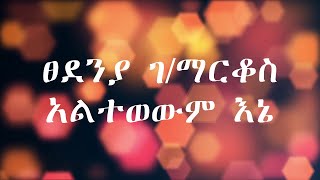 Tsedneya Gmarkos ፀደንያ ገማርቆስ አልተወውም እኔ Altwewem Ene Lyrics Song