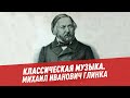 Классическая музыка. Михаил Иванович Глинка - Хочу  всё знать