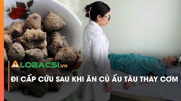 Đi cấp cứu sau khi ăn củ ấu tàu thay cơm | Video Alobacsi