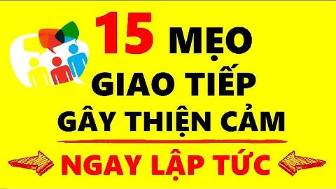 Mẹo Giao Tiếp gây Thiện Cảm với Người Đối Diện Ngay Lập Tức!