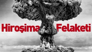 Hiroşima Atom Bombası Felaketi