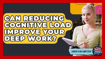 Can Reducing Cognitive Load Improve Your Deep Work? - Junior Year Jumpstart