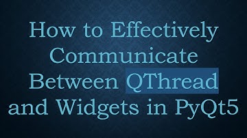 How to Effectively Communicate Between QThread and Widgets in PyQt5
