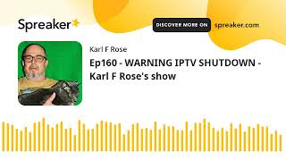 Ep160 - WARNING IPTV SHUTDOWN - Karl F Rose's show