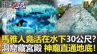 【精選】馬雅人竟活在水下30公尺？洞窟藏宮殿遺址 神廟竟直通地底！【關鍵時刻】-劉寶傑 眭澔平 朱學恒 馬西屏 黃創夏 王瑞德