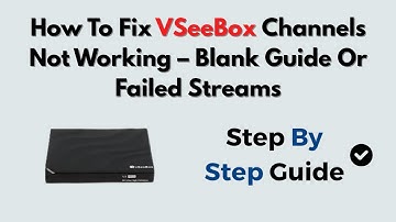How To Fix vSeeBox Channels Not Working – Blank Guide Or Failed Streams