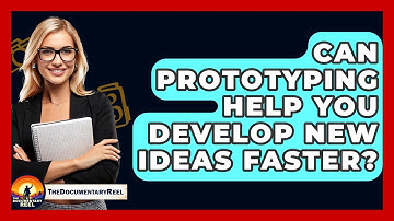 Can Prototyping Help You Develop New Ideas Faster? - The Documentary Reel