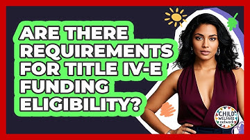 Are There Requirements For Title IV-E Funding Eligibility? - Child Welfare Network