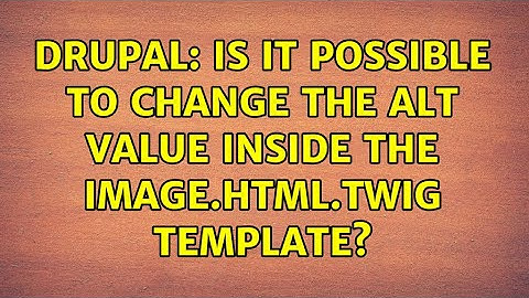 Drupal: Is it possible to change the Alt value inside the image.html.twig template? (2 Solutions!!)
