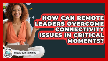 How Can Remote Leaders Overcome Connectivity Issues In Critical Moments? - Guide To Work From Home