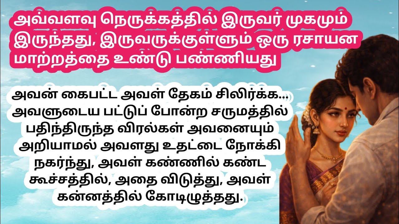 ❤️அவ்வளவு நெருக்கத்தில் இருவர் முகமும் இருந்தது, இருவருக்குள்ளும் ஒரு ரசாயன மாற்றத்தை உண்டு பண்ண....