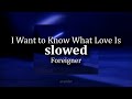 I want to know what love is  foreigner slowed to perfection