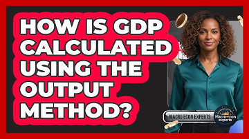 How Is GDP Calculated Using The Output Method?