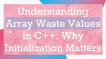 Understanding Array Waste Values in C+ + : Why Initialization Matters