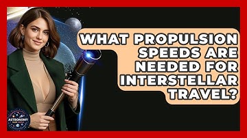 What Propulsion Speeds Are Needed For Interstellar Travel? - Astronomy Made Simple