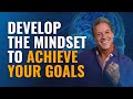 Develop the mindset to achieve your goals