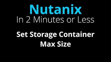 Configure Maximum Size for a Nutanix Storage Container - Nutanix in 2 Minutes or Less