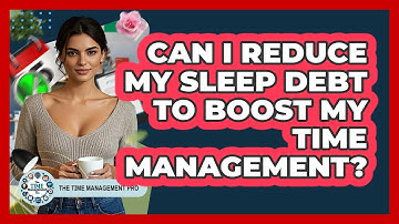 Can I Reduce My Sleep Debt To Boost My Time Management? - The Time Management Pro