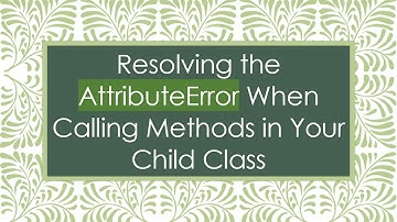 Resolving the AttributeError When Calling Methods in Your Child Class