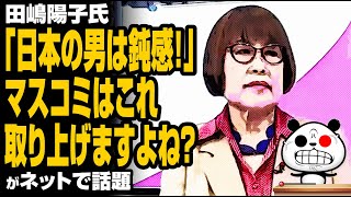 田嶋陽子氏「日本の男は鈍感！」マスコミはこれ取り上げますよね？が話題