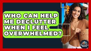 Who Can Help Me Declutter When I Feel Overwhelmed? - Your Organization Mentor