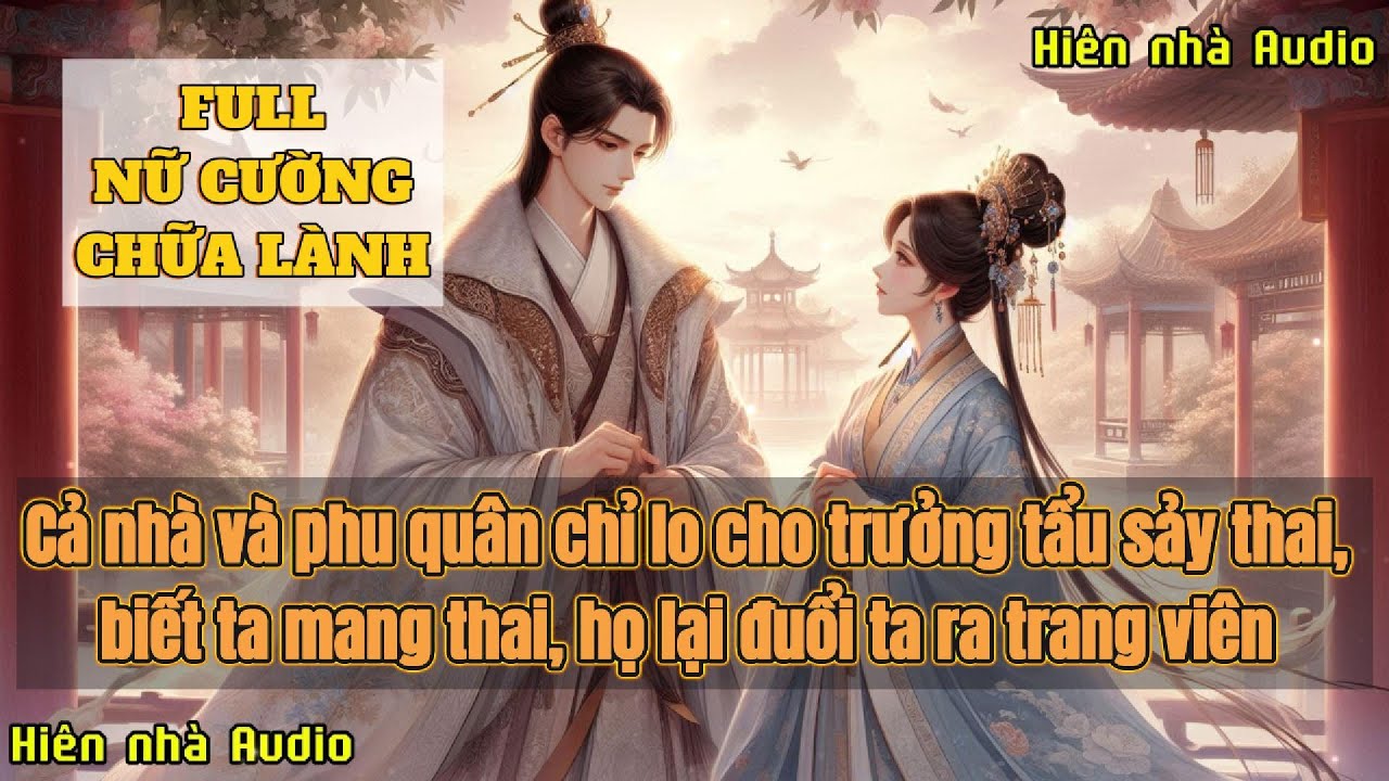 CẢ NHÀ VÀ PHU QUÂN CHỈ LO CHO TRƯỞNG TẨU S.Ả.Y THAI, BIẾT TA MANG THAI, HỌ LẠI ĐUỔI TA RA TRANG VIÊN