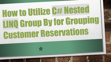 How to Utilize C#  Nested LINQ Group By for Grouping Customer Reservations