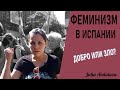 ФЕМИНИЗМ В ИСПАНИИ I ХОРОШО ИЛИ ПЛОХО