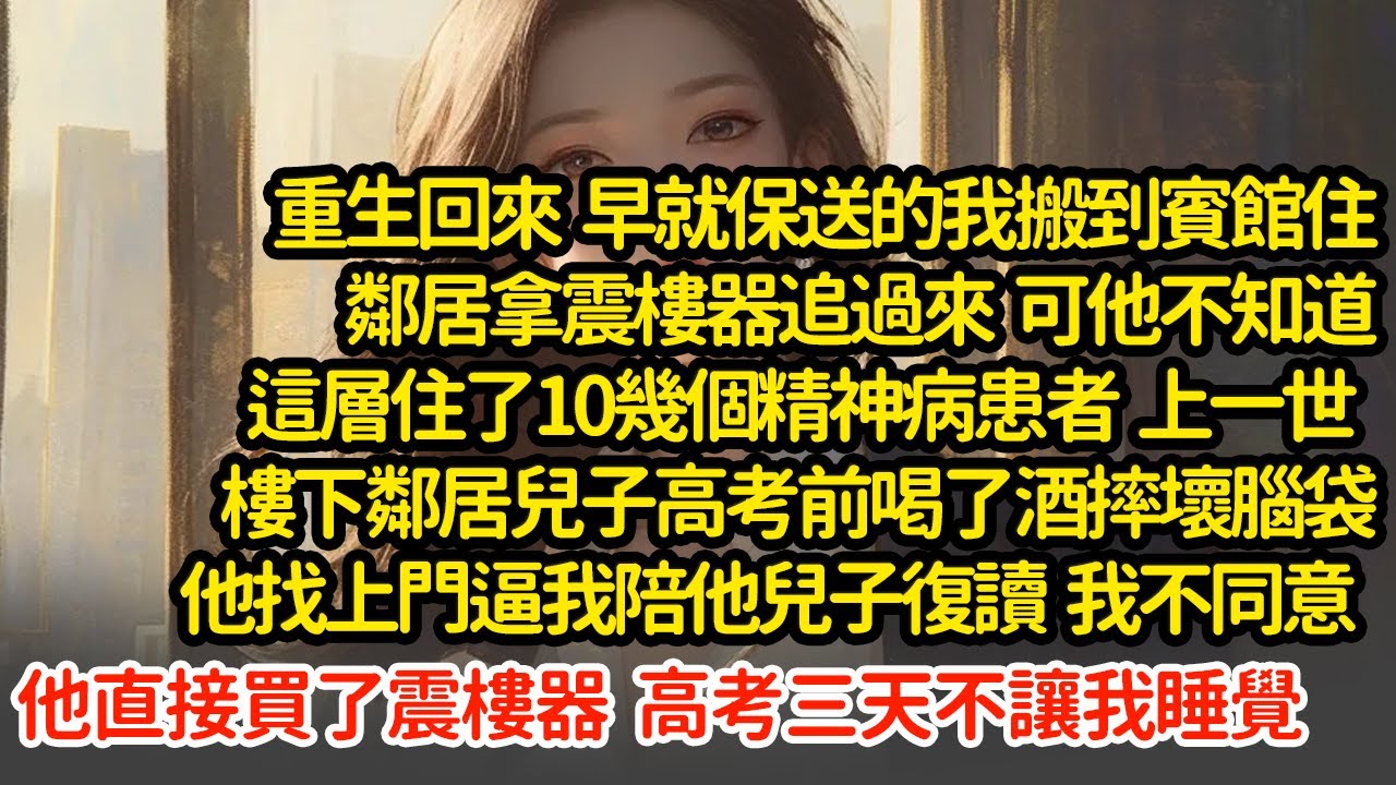 重生回來早就保送的我搬到賓館住，鄰居拿震樓器追過來，可他不知道這層住了10幾個精神病，上一世樓下鄰居逼我陪他兒子復讀 ，直接買了震樓器  高考三天不讓我睡覺  #小說#推文#新題材#爽文#復仇