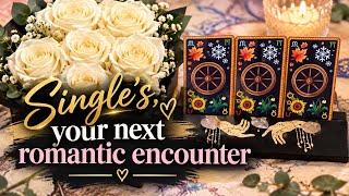 SINGLE’S YOUR NEXT ROMANTIC ENCOUNTER!💕🕊️🌹|PICK A CARD|