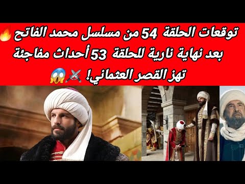 توقعات الحلقة 54 من مسلسل محمد الفاتح بعد نهاية نارية للحلقة 53 أحداث مفاجئة تهز القصر العثماني