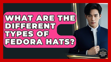 What Are The Different Types Of Fedora Hats? - The Sharp Dressed Gent