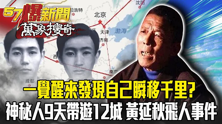一覺醒來發現瞬移千里？ 神秘人9天帶遊12城 揭密中國三大懸案黃延秋飛人事件- 劉燦榮【57爆新聞 萬象搜奇】 - 天天要聞