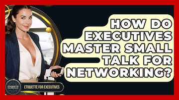 How Do Executives Master Small Talk For Networking? - Etiquette for Executives