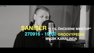 Şanışer - 9 Yıl Öncesine Mektup  270916 - 19:00 Groovypedia Müzik Kanalında Resimi