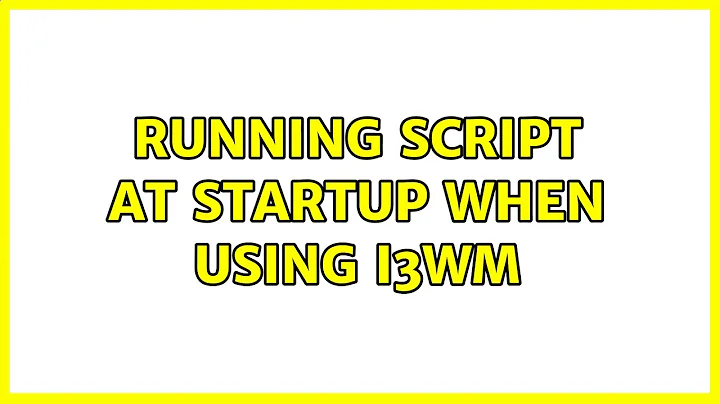 Running script at startup when using i3wm (2 Solutions!!)