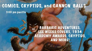 COMICS, CRYPTIDS, AND CANNON BALLS: THE 1934 OSCARS, LEE WEEKS COVERS, CRYPTID VIDS, and MORE!