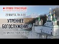 Прямая трансляция. Утреннее богослужение 29.3.21 г.