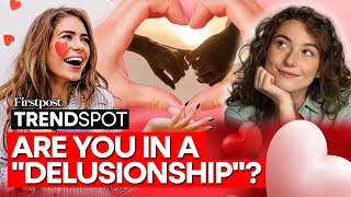 Delusionship: TikTok's New Dating Trend Explained​ | Trendspot