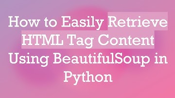 How to Easily Retrieve HTML Tag Content Using BeautifulSoup in Python