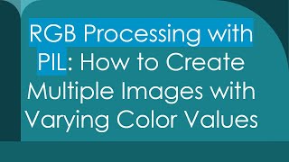 RGB Processing with PIL: How to Create Multiple Images with Varying Color Values