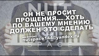 ОН НЕ ПРОСИТ ПРОЩЕНИЯ, ХОТЬ ПО ВАШЕМУ МНЕНИЮ, ДОЛЖЕН, ЭТО СДЕЛАТЬ