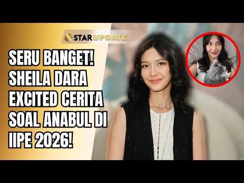 PAW TALK SERU! SHEILA DARA EXCITED CERITA SOAL ANABUL DI IIPE 2026! | STAR UPDATE
