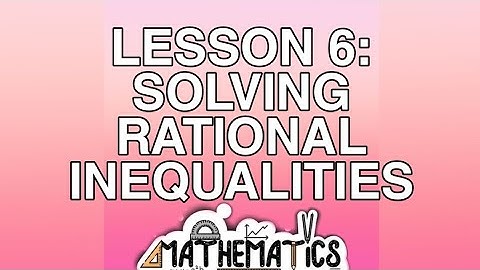 LESSON 6: SOLVING RATIONAL INEQUALITIES
