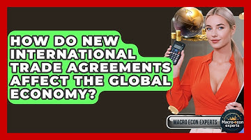 How Do New International Trade Agreements Affect The Global Economy? - Macroecon Experts
