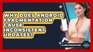 Why Does Android Fragmentation Cause Inconsistent Updates? - All About Operating Systems