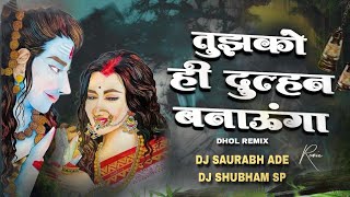 Tujhko Hi Dullhan Banaunga - Mahakal Dhol Mix - DJ Shubham SP & DJ Saurabh Ade - 2024 Remix