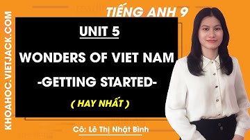 Tiếng Anh 9 - Unit 5 Wonders of Viet Nam - Getting started - Cô Lê Thị Nhật Bình (HAY NHẤT)