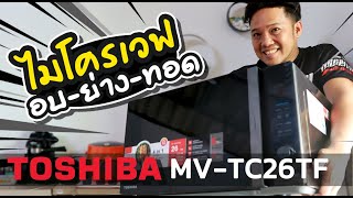 รีวิว TOSHIBA เตาอบไมโครเวฟรุ่น MV-TC26TF 4 in 1 อุ่น อบ ย่าง ทอด ในตัวเดียว l T3B